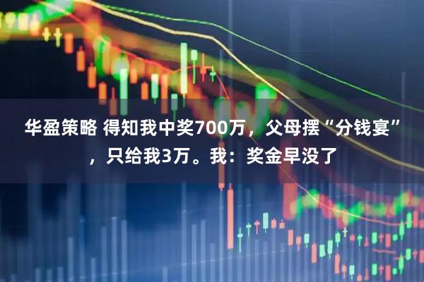 华盈策略 得知我中奖700万，父母摆“分钱宴”，只给我3万。我：奖金早没了