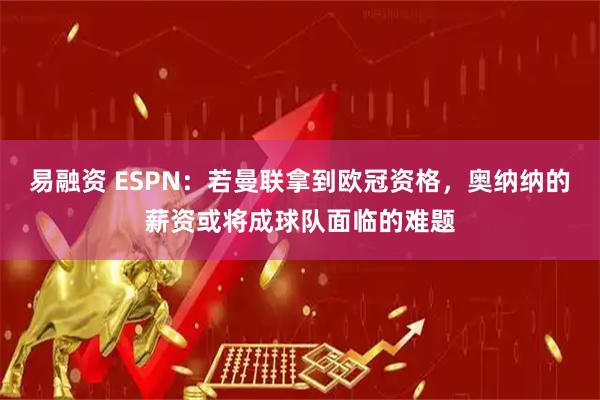 易融资 ESPN：若曼联拿到欧冠资格，奥纳纳的薪资或将成球队面临的难题