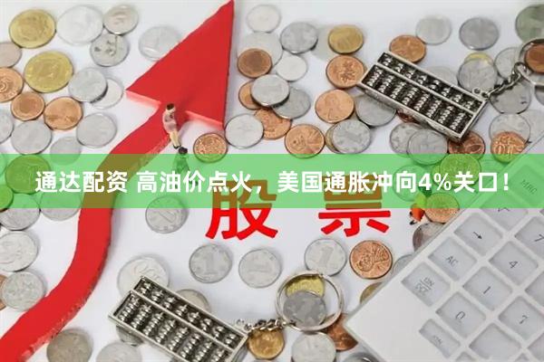 通达配资 高油价点火，美国通胀冲向4%关口！