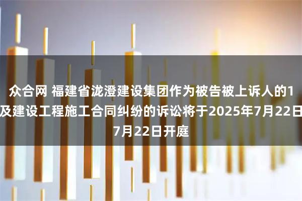 众合网 福建省泷澄建设集团作为被告被上诉人的1起涉及建设工程施工合同纠纷的诉讼将于2025年7月22日开庭
