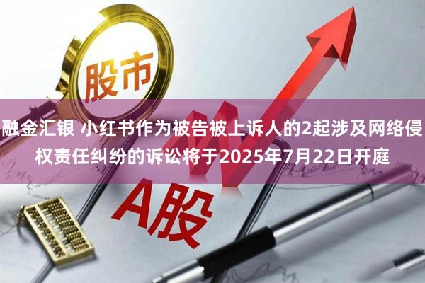 融金汇银 小红书作为被告被上诉人的2起涉及网络侵权责任纠纷的诉讼将于2025年7月22日开庭